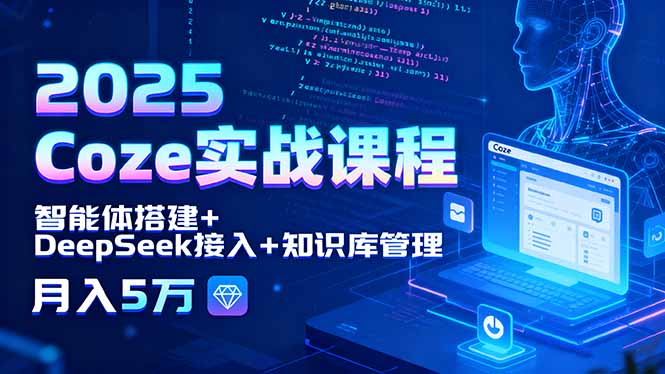 2025 Coze实战课程，智能体搭建+DeepSeek接入+知识库管理，月入5万创客联盟总站-闲云创业网-老韩轻创网-中创网-福缘网-冒泡网-资源之家-魔方项目库创客联盟总站