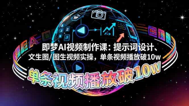 即梦AI视频制作课：提示词设计、文生图/图生视频实操，单条视频播放破10w创客联盟总站-闲云创业网-老韩轻创网-中创网-福缘网-冒泡网-资源之家-魔方项目库创客联盟总站
