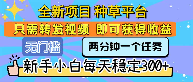 全新项目 种草平台 只需要转发任务视频 即可获得收益 新手小白每天300+创客联盟总站-闲云创业网-老韩轻创网-中创网-福缘网-冒泡网-资源之家-魔方项目库创客联盟总站