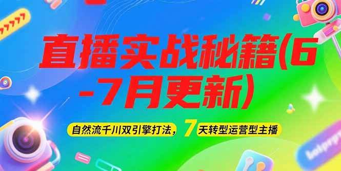 2025直播实战秘籍(6-7月更新)：自然流千川双引擎打法，7天转型运营型主播创客联盟总站-闲云创业网-老韩轻创网-中创网-福缘网-冒泡网-资源之家-魔方项目库创客联盟总站