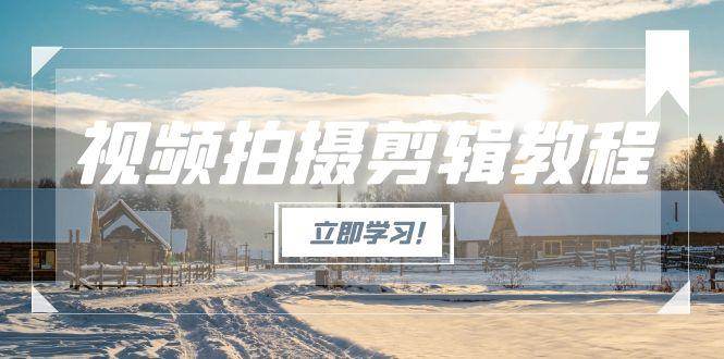 视频拍摄剪辑教程，从基础操作到进阶，爆款视频全流程生产术创客联盟总站-闲云创业网-老韩轻创网-中创网-福缘网-冒泡网-资源之家-魔方项目库创客联盟总站