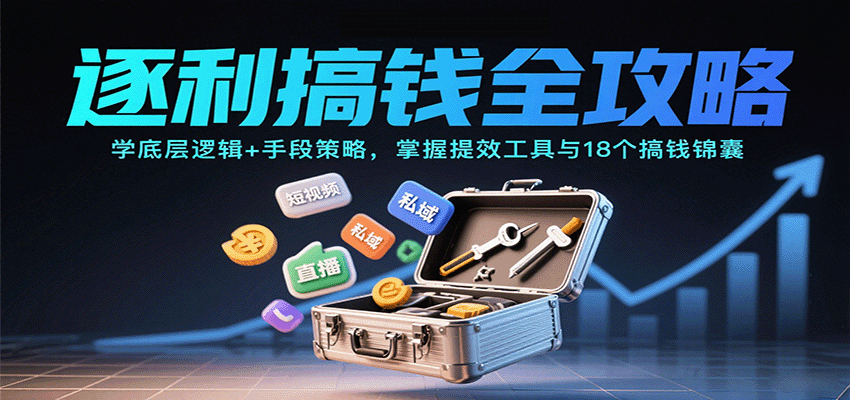 逐利搞钱全攻略:学底层逻辑+手段策略,掌握提效工具与18个搞钱锦囊(更新11月)创客联盟总站-闲云创业网-老韩轻创网-中创网-福缘网-冒泡网-资源之家-魔方项目库创客联盟总站