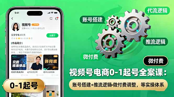 视频号电商0-1起号全案课：账号搭建+推流逻辑+微付费调整，等实操体系创客联盟总站-闲云创业网-老韩轻创网-中创网-福缘网-冒泡网-资源之家-魔方项目库创客联盟总站