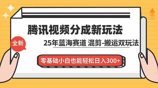 腾讯视频分成计划最新教程：25年蓝海赛道，混剪、搬运双玩法，零基础小白也能轻松日入300+创客联盟总站-闲云创业网-老韩轻创网-中创网-福缘网-冒泡网-资源之家-魔方项目库创客联盟总站