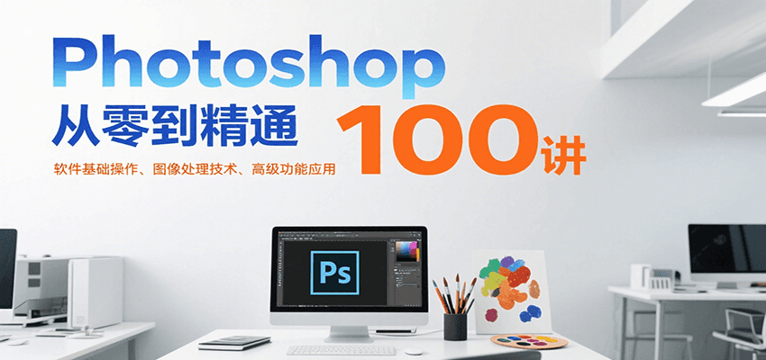 Photoshop从零到精通100讲：软件基础操作、图像处理技术、高级功能应用创客联盟总站-闲云创业网-老韩轻创网-中创网-福缘网-冒泡网-资源之家-魔方项目库创客联盟总站