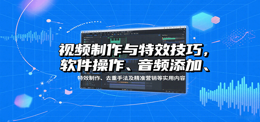 视频制作与特效技巧：软件操作、音频添加、特效制作、去重手法及精准营销等实用内容创客联盟总站-闲云创业网-老韩轻创网-中创网-福缘网-冒泡网-资源之家-魔方项目库创客联盟总站