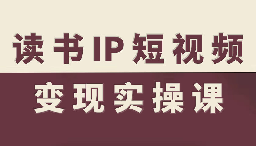 读书IP短视频变现实操课,读书IP赛道变现指南创客联盟总站-闲云创业网-老韩轻创网-中创网-福缘网-冒泡网-资源之家-魔方项目库创客联盟总站