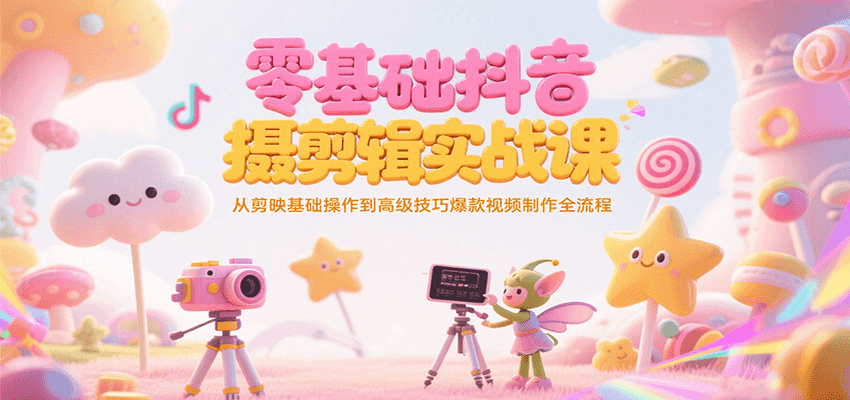 零基础抖音短视频拍摄剪辑实战课,从剪映基础操作到高级技巧爆款视频制作全流程创客联盟总站-闲云创业网-老韩轻创网-中创网-福缘网-冒泡网-资源之家-魔方项目库创客联盟总站