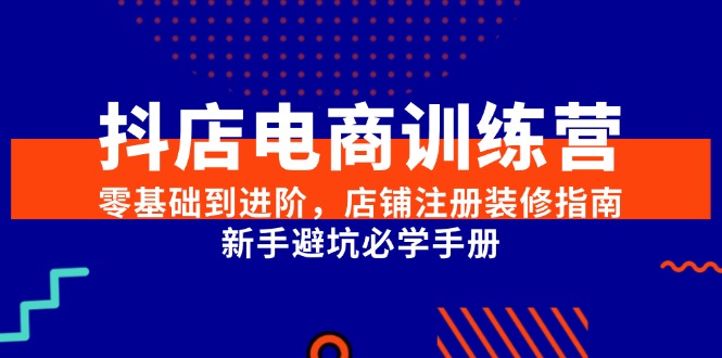 抖店电商训练营，零基础到进阶，店铺注册装修指南，新手避坑必学手册创客联盟总站-闲云创业网-老韩轻创网-中创网-福缘网-冒泡网-资源之家-魔方项目库创客联盟总站