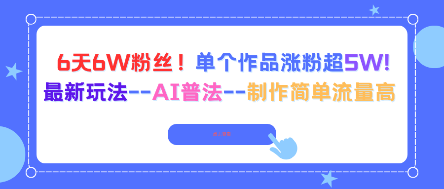 6天6W粉丝！单个作品涨粉超5W!最新玩法–AI普法–制作简单流量高创客联盟总站-闲云创业网-老韩轻创网-中创网-福缘网-冒泡网-资源之家-魔方项目库创客联盟总站