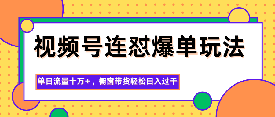 视频号连怼爆单玩法,单日流量十万+,橱窗带货轻松日入过千创客联盟总站-闲云创业网-老韩轻创网-中创网-福缘网-冒泡网-资源之家-魔方项目库创客联盟总站