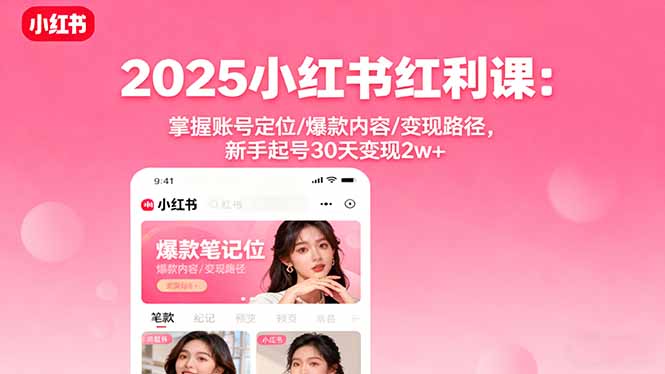 2025小红书红利课：掌握账号定位/爆款内容/变现路径，新手起号30天变现2w+创客联盟总站-闲云创业网-老韩轻创网-中创网-福缘网-冒泡网-资源之家-魔方项目库创客联盟总站
