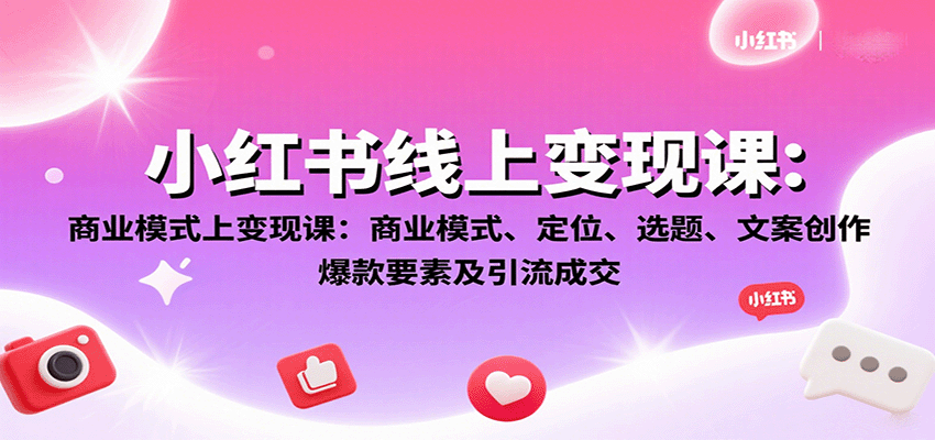 小红书线上变现课：商业模式、定位、选题、文案创作、爆款要素及引流成交创客联盟总站-闲云创业网-老韩轻创网-中创网-福缘网-冒泡网-资源之家-魔方项目库创客联盟总站
