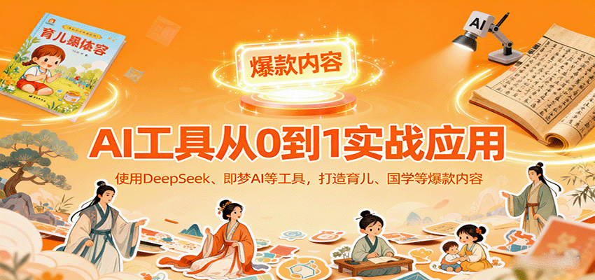 AI工具实战应用,零基础使用DeepSeek、即梦AI等打造育儿、国学等可变现的爆款作品创客联盟总站-闲云创业网-老韩轻创网-中创网-福缘网-冒泡网-资源之家-魔方项目库创客联盟总站