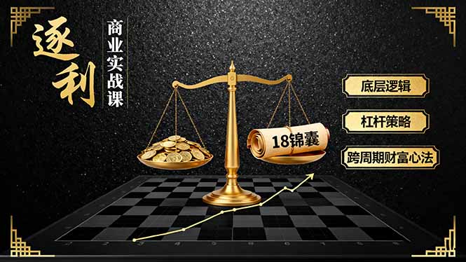 《逐 利》商业实战课，底层逻辑、杠杆策略、18锦囊，跨周期财富心法(更新创客联盟总站-闲云创业网-老韩轻创网-中创网-福缘网-冒泡网-资源之家-魔方项目库创客联盟总站