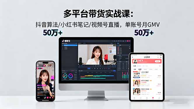 多平台带货实战课18.0：抖音算法/小红书笔记/视频号直播，单账号月GMV50w+创客联盟总站-闲云创业网-老韩轻创网-中创网-福缘网-冒泡网-资源之家-魔方项目库创客联盟总站