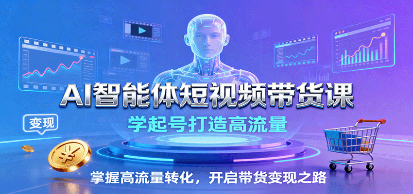 AI智能体短视频带货课:学起号打造高流量,掌握高流量转化,开启带货变现之路创客联盟总站-闲云创业网-老韩轻创网-中创网-福缘网-冒泡网-资源之家-魔方项目库创客联盟总站