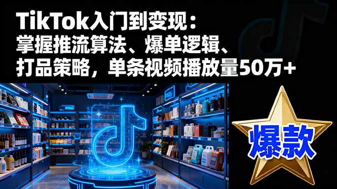 TikTok入门到变现:掌握推流算法、爆单逻辑、打品策略,单条视频播放量50w创客联盟总站-闲云创业网-老韩轻创网-中创网-福缘网-冒泡网-资源之家-魔方项目库创客联盟总站