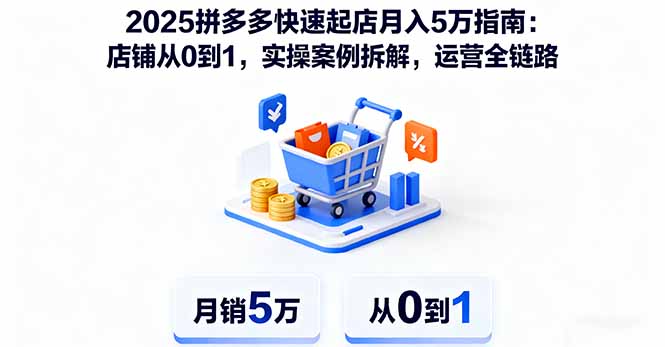 2025拼多多快速起店月入5万指南：店铺从0到1，实操案例拆解，运营全链路创客联盟总站-闲云创业网-老韩轻创网-中创网-福缘网-冒泡网-资源之家-魔方项目库创客联盟总站