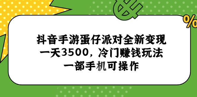 抖音手游蛋仔派对全新变现，一天3500，冷门赚钱玩法，一部手机可操作创客联盟总站-闲云创业网-老韩轻创网-中创网-福缘网-冒泡网-资源之家-魔方项目库创客联盟总站