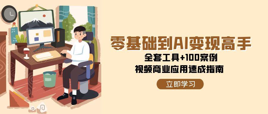 零基础到AI变现高手,全套工具+100案例,视频商业应用速成指南创客联盟总站-闲云创业网-老韩轻创网-中创网-福缘网-冒泡网-资源之家-魔方项目库创客联盟总站