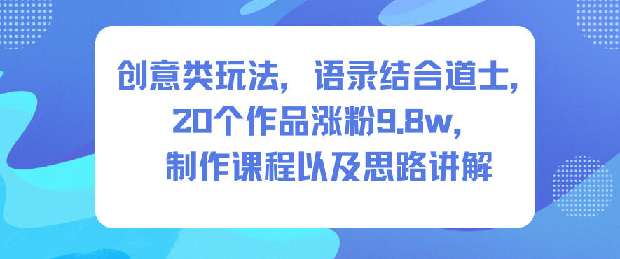 创意类玩法,语录结合道士,20个作品涨粉9.8w,制作课程以及思路讲解创客联盟总站-闲云创业网-老韩轻创网-中创网-福缘网-冒泡网-资源之家-魔方项目库创客联盟总站